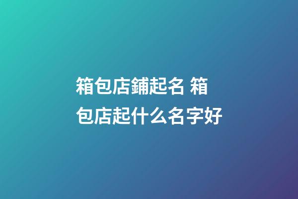 箱包店鋪起名 箱包店起什么名字好
